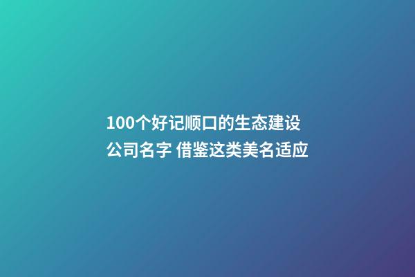 100个好记顺口的生态建设公司名字 借鉴这类美名适应